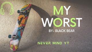 My Worst  BY- BLACK BEAR |             NEVER MIND YT