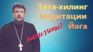 Тета-хилинг, медитация, йога и Православие совместимы? | Батюшка на Кипре