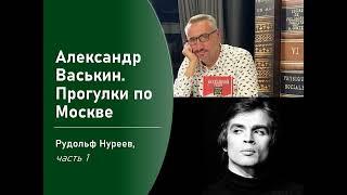 Рудольф Нуреев, часть 1 (Прогулки по Москве с Александром Васькиным)