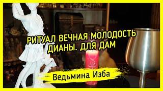 РИТУАЛ ВЕЧНАЯ МОЛОДОСТЬ ДИАНЫ. ДЛЯ ДАМ. #ВЕДЬМИНАИЗБА ▶️ #МАГИЯ