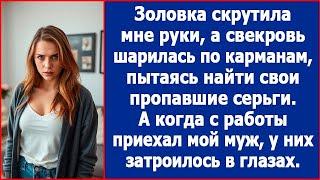 Золовка скрутила мне руки, а свекровь шарилась по карманам, пытаясь найти свои серьги.