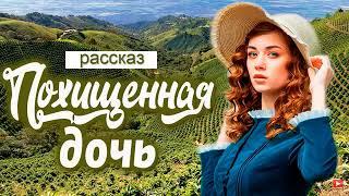 ПОХИЩЕННАЯ ДОЧЬ, очень интересный христианский рассказ