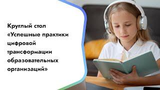 Круглый стол «Успешные практики цифровой трансформации образовательных организаций»