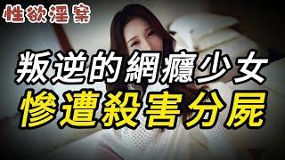 【性欲淫案】叛逆的網癮少女，慘遭殺害分屍尸 | 大案紀實 | 奇聞異事 | 犯罪 | 男女 | 夫妻 | 情殺 | 出軌 | 迷奸