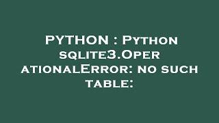 PYTHON : Python sqlite3.OperationalError: no such table: