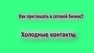 Как приглашать в сетевой бизнес? Холодные контакты - потенциальные рефералы.