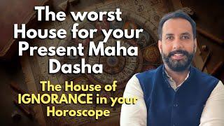 The worst House for your Present MahaDasha, The House of IGNORANCE in your Horoscope