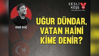 Uğur Dündar, vatan haini kime denir? | Nihat Genç | Sesli Köşe