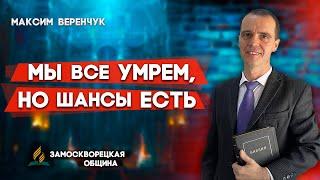 МЫ все УМРЕМ, но ШАНСЫ ЕСТЬ // Максим Веренчук || Христианские проповеди