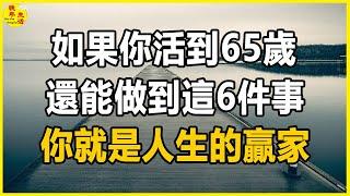 如果你活到65歲，還能做到這6件事，你就是人生的贏家，後悔沒早知道。#晚年生活 #中老年生活 #為人處世 #生活經驗 #情感故事 #老人 #幸福人生