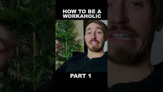 How To Be A Workaholic Pt 1