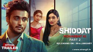 Shiddat… Mohabbat Ki | Part - 02 | Official Trailer | Releasing On : 26th January | Atrangii App