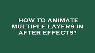 How to animate multiple layers in after effects?