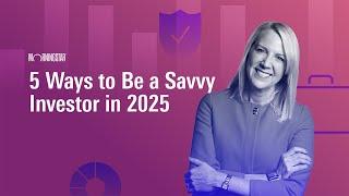 5 Ways to Be a Savvy Investor in 2025