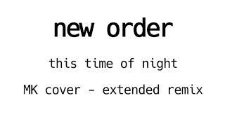 New Order - This Time Of Night - MK Cover Extended Remix