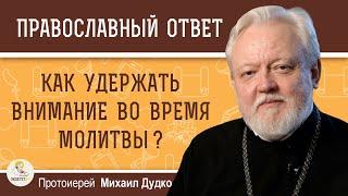 КАК УДЕРЖАТЬ ВНИМАНИЕ ВО ВРЕМЯ МОЛИТВЫ ?  Протоиерей Михаил Дудко