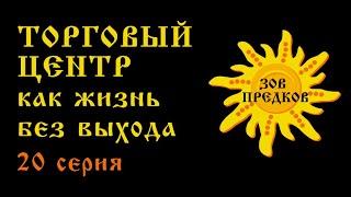 ЗОВ ПРЕДКОВ 20 серия «Торговый центр как жизнь без выхода.»