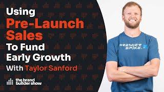 Using Pre-Launch Sales To Fund Early Growth w/ Taylor Sanford | Podcast Ep. 094