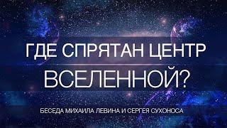 Где спрятан центр вселенной // беседа Михаила Левина и Сергея Сухоноса