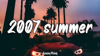 songs that bring you back to summer 2007 ~ throwback playlist