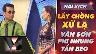 VAN SON  Nhạc Hài Kịch | LẤY CHỒNG XỨ LẠ | Vân Sơn- Phi Nhung - Tấn Beo