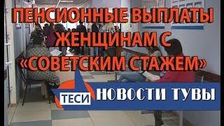 НОВОСТИ ТУВЫ - Пенсионные выплаты  женщинам с «советским стажем»  13.09.17