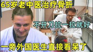 65岁老中医治疗骨折,不开刀拉一拉就好!一旁外国医生直接看呆了!【生命的故事】