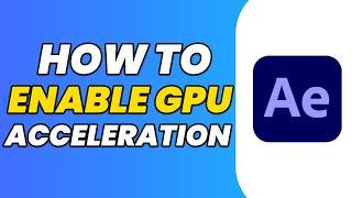 How to Enable GPU Acceleration in After Effects?