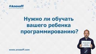 Школа программистов Аносова -  Нужно ли обучать вашего ребенка программированию