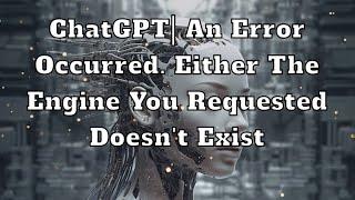 ChatGPT| An error occurred. Either the engine you requested doesn't exist or there was another issue