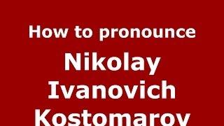 How to pronounce Nikolay Ivanovich Kostomarov (Russian/Russia) - PronounceNames.com