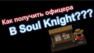 КАК ПОЛУЧИТЬ ОФИЦЕРА В СОУЛ КНАЙТ ||| Soul Knight