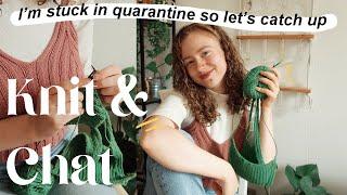 knit & chat | I'm stuck in quarantine so let's catch up 