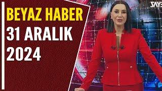 BEYAZ HABER 31 ARALIK 2024