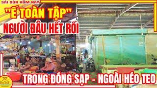 Ế TOÀN TẬP! NGƯỜI ĐÂU HẾT RỒI | Chợ ÍT NGƯỜI MUA Trong ĐÓNG SẠP Ngoài HÉO TEO | Sài Gòn Hôm Nay