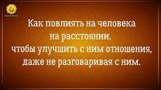 Как повлиять на человека на расстоянии, чтобы улучшить с ним отношения, не разговаривая с ним.