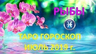 РЫБЫ.   ИЮЛЬ 2019 г.  ТАРО ПРОГНОЗ ГОРОСКОП 