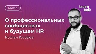 Митап HR-комьюнити teamtalk / Руслан Юсуфов о профессиональных сообществах и будущем HR