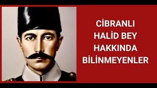 CİBRANLI HALİD BEY KİMDİR, HAYATI VE HAKKINDA BİLİNMEYENLER