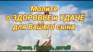 О СЫНЕ материнская молитва о здоровье и удаче. Помолитесь Богу сегодня