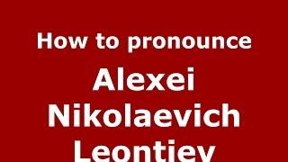 How to pronounce Alexei Nikolaevich Leontiev (Russian/Russia) - PronounceNames.com