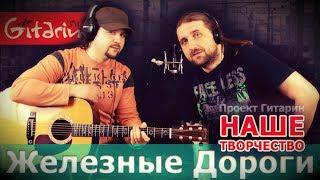 ЖЕЛЕЗНЫЕ ДОРОГИ - Проект Гитарин / Наше творчество