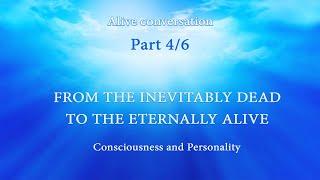 #CONSCIOUSNESS AND #PERSONALITY.   From the #Inevitably #Dead to the #Eternally #Alive (Part 4 of 6)