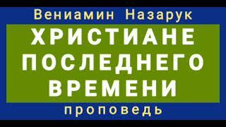 ХРИСТИАНЕ ПОСЛЕДНЕГО ВРЕМЕНИ (Вениамин Назарук, проповедь).