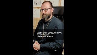 Если Бог создал нас, то откуда появился Бог? Отвечает священник Сергий Крейдич