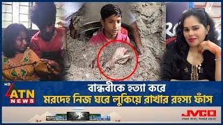 বান্ধবীকে হ-ত্যা করে ম-রদে-হ নিজ ঘরে লুকিয়ে রাখার রহস্য ফাঁস | Friends Incident | Loan Debt|ATN News