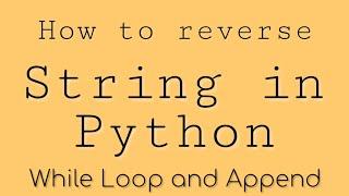 How do you reverse a string in Python using Loop and Append | Google Automation Python Ep 2