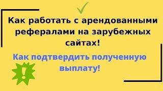 Как работать с арендованными рефералами на зарубежных сайтах! Как подтвердить полученную выплату!