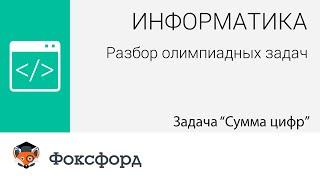 Информатика. Разбор олимпиадных задач. Задача "Сумма цифр"