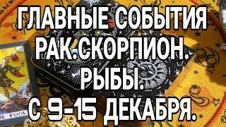 РАК. СКОРПИОН. РЫБЫ. С 9-15 ДЕКАБРЯ. ГЛАВНЫЕ КЛЮЧЕВЫЕ СОБЫТИЯ!